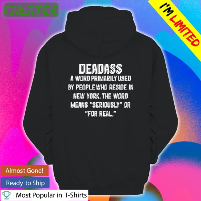 Deadass A Word Primarily Used By People Who Reside In New York The Word Means Seriously Or For Real T Shirt