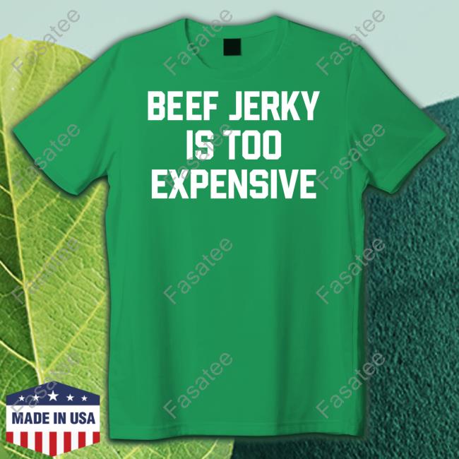 Middleclassfancy Store Beef Jerky Is Too Expensive Unisex T Shirt Beef Jerky Is Too Expensive Tee Shirt Middleclassfancy Store