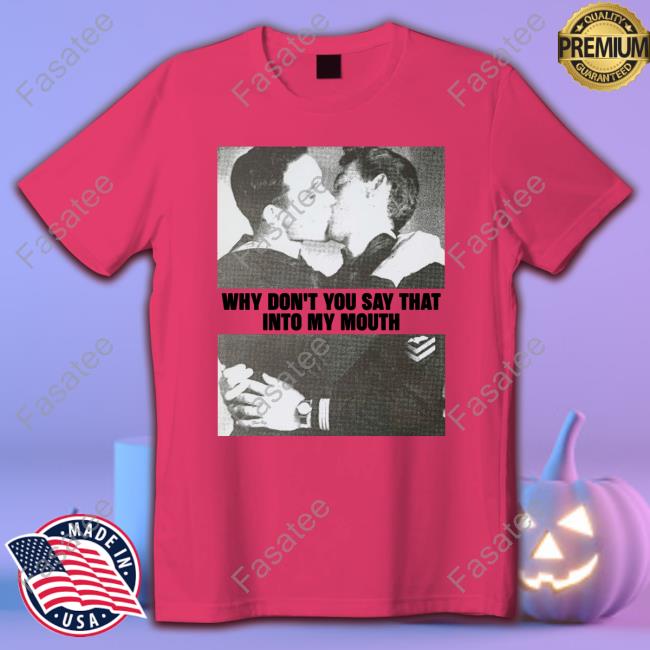 Why Don't You Say That Into My Mouth New Shirt Ontheskyidance