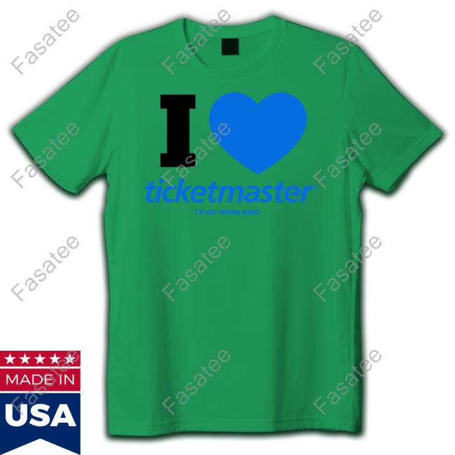 I Love Ticketmaster I'm Also Fucking Stupid T-Shirt
