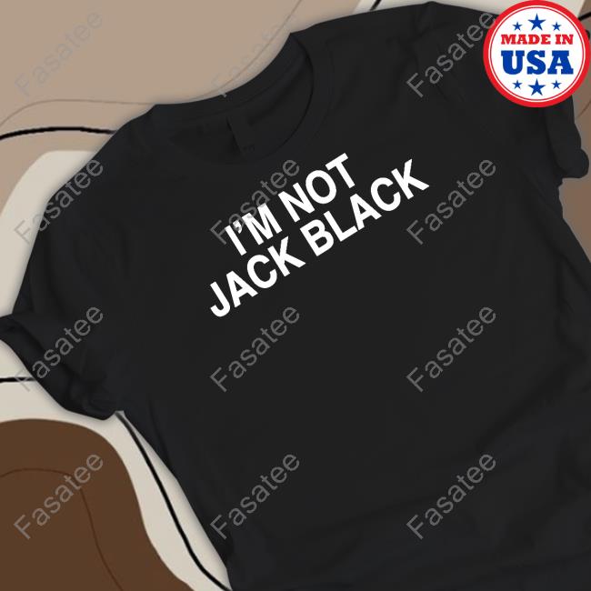 Official I'm Not Jack Black Shirt Shirts That Go Hard