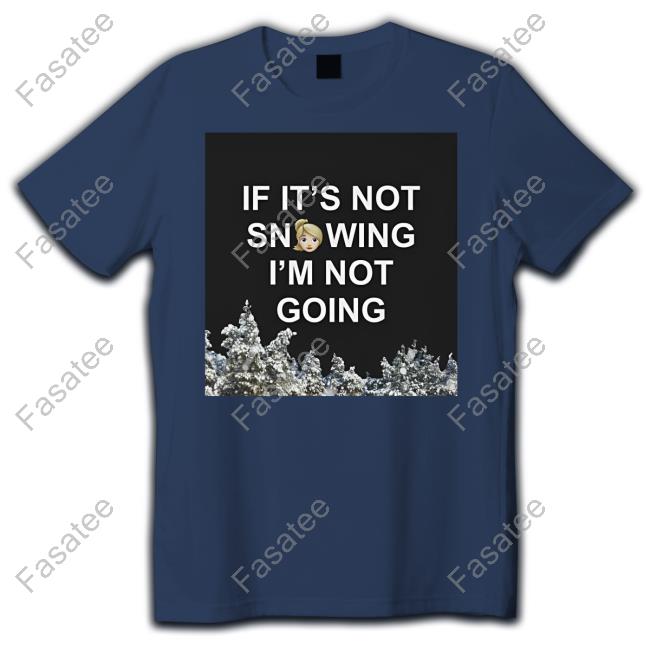 Official If It's Not Snowing I'm Not Going Shirt