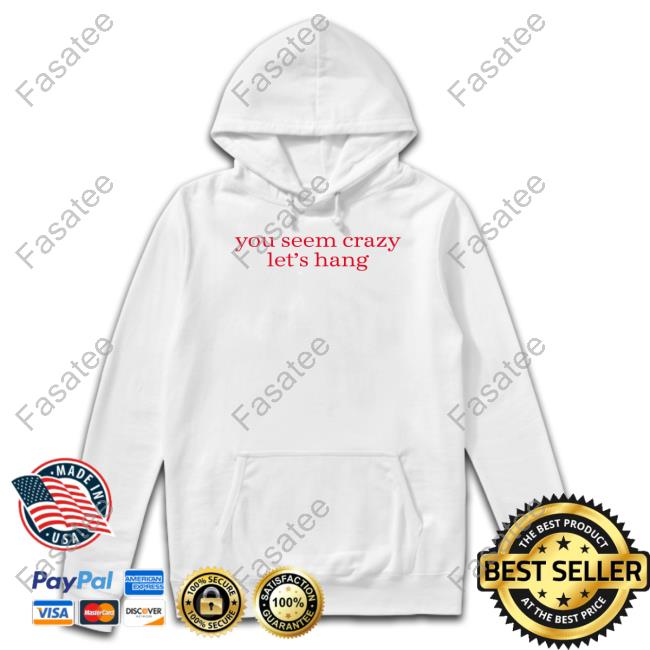 Theshaderoom You Seem Crazy Let's Hang Shirt