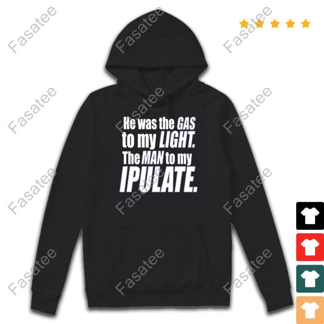 He Was The Gas To My Light The Man To My Ipulate New Shirt Banter-Baby Store He Was The Gas To My Light