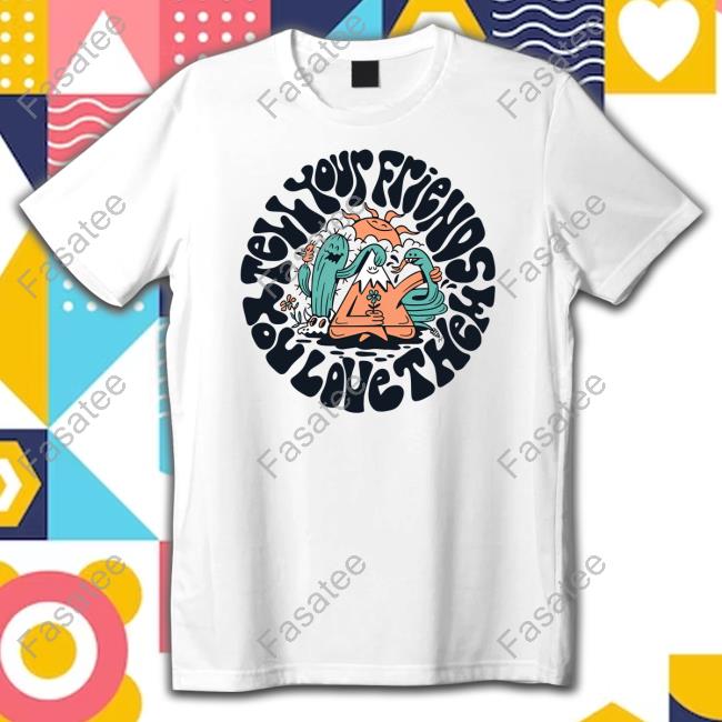 Hannaheddyart Tell Your Friends You Love Them Funny Shirt