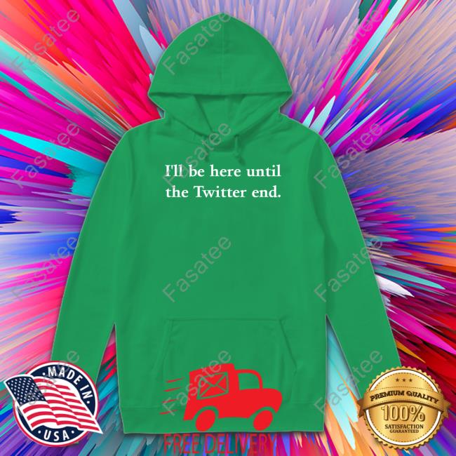 I'll Be Here Until The Twitter End Shirt Laura Harding I'll Be Here Until The Twitter End Shirt