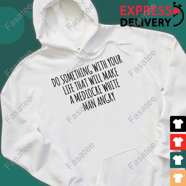 Tara Dublin Wearing Do Something With Your Life That Will Make A Mediocre White Man Angry Shirt