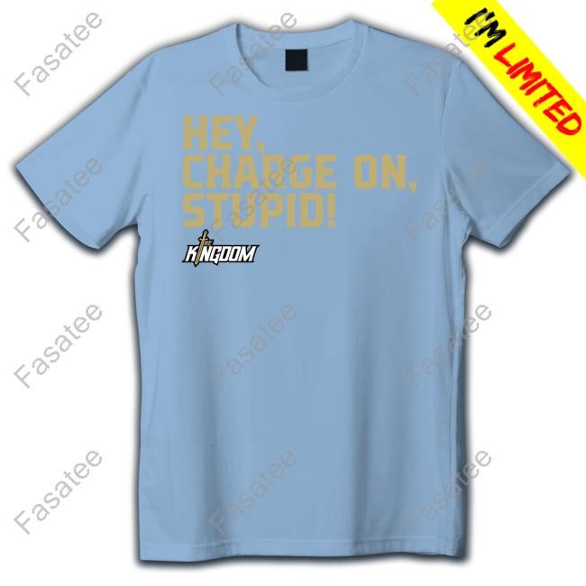 The Kingdom Nil Hey Charge On Stupid Tee The Kingdom Nil Hey Charge On Stupid Shirt