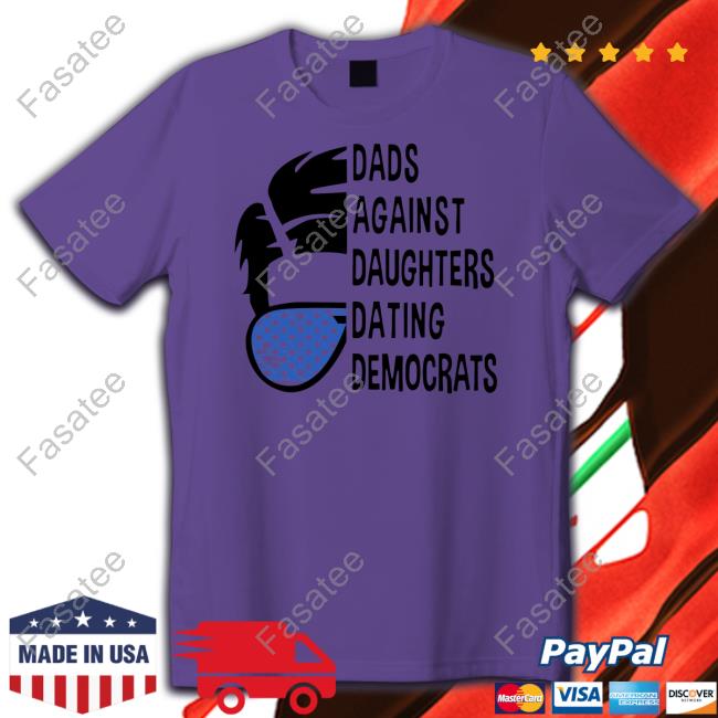 Thepatriotsmarket Store Dads Against Daughters Dating Democrats T Shirt