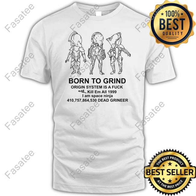 Voidreplicant Born To Grind Origin System Is A Fuck Kill Em All 1999 I Am Space Ninja Dead Grineer Tee Shirt