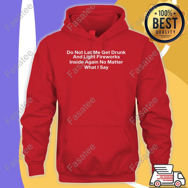 Shitheadsteve Do Not Let Me Get Drunk And Light Fireworks Inside Again No Matter What I Say Tee Shirt