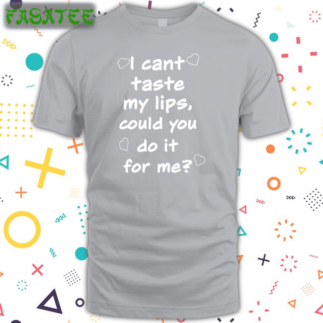 I Cant Taste My Lips Could You Do It For Me Long Sleeve Tee