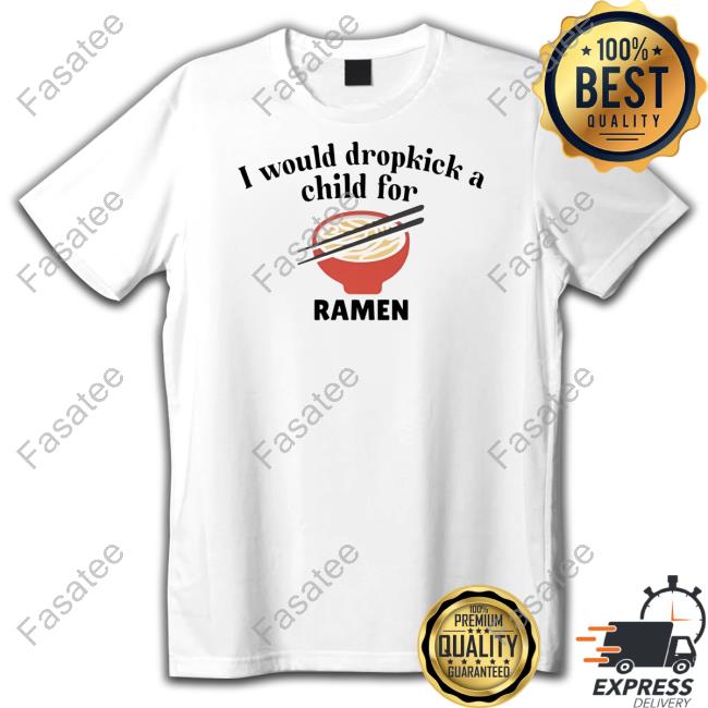 Official Unethicalthreads Store I Would Dropkick A Child For Ramen Shirt