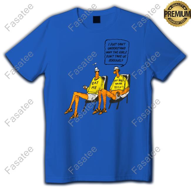 I Just Can't Understand Why The Girls Don't Take Us Seriously T Shirt