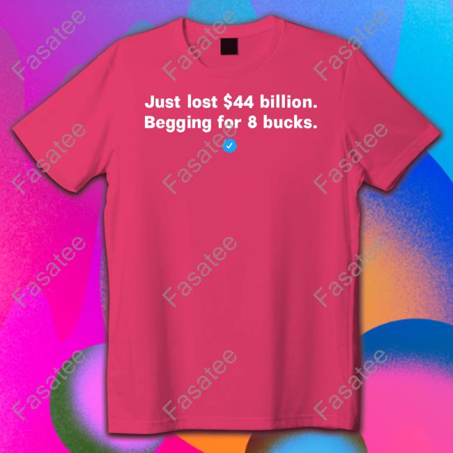 Just Lost 44 Billion Begging For 8 Bucks Tee