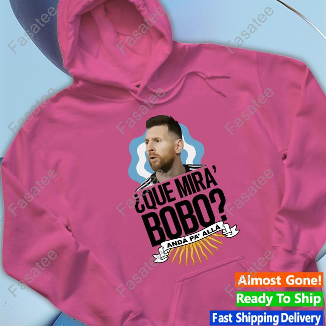 Que Miras Bobo? Anda Para Alla Tee Shirt Lionel Messi Lionel Messi Que Miras Bobo? Anda Para Alla Sweatshirt