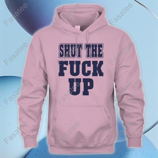 Shut The Fuck Up T-Shirt