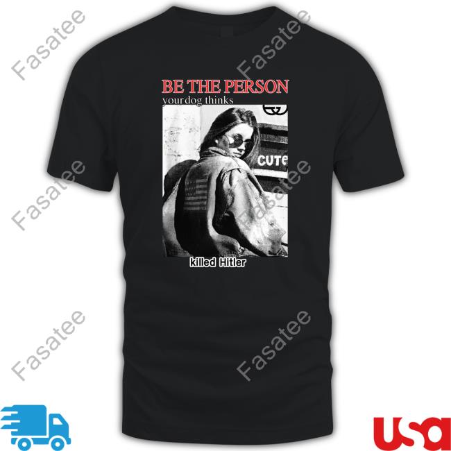 Shirts That Go Hard Be The Person Your Dog Thinks Killed Hitler Shirt