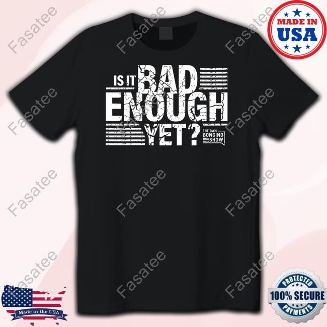 The Dan Bongino Show Is It Bad Enough Yet New Shirt Bongino Store Is It Bad Enough Yet T Shirt,Hoodie,Sweatshirt