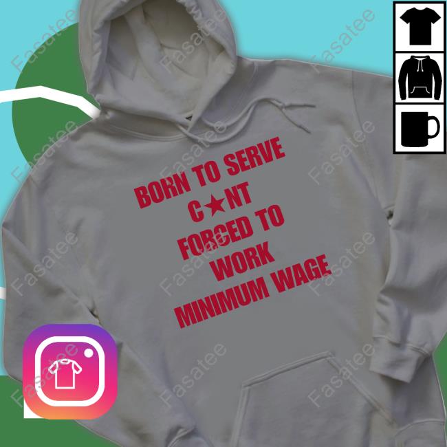 Naturaldeed Born To Serve Cunt Forced To Work Minimum Wage T Shirt