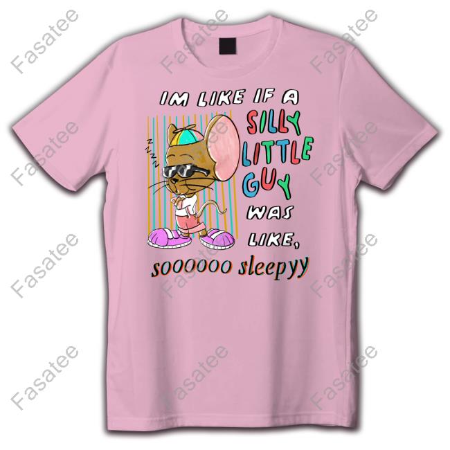 Im Like If A Silly Little Guy Was Like So Sleepy Tee Shirt Im Like If A Silly Little Guy Was Like So Sleepy Hooded Sweatshirt