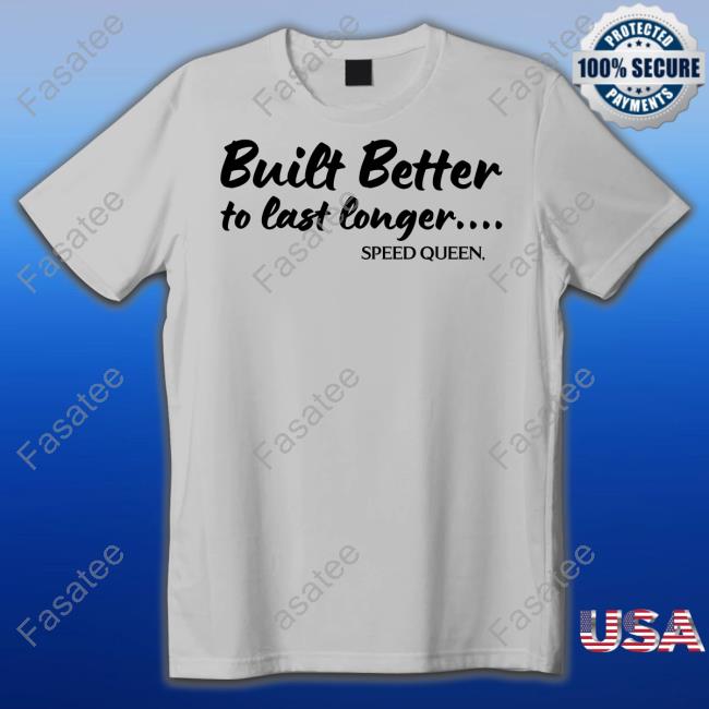 Kin Euphorics Built Better To Last Longer Speed Queen Shirt