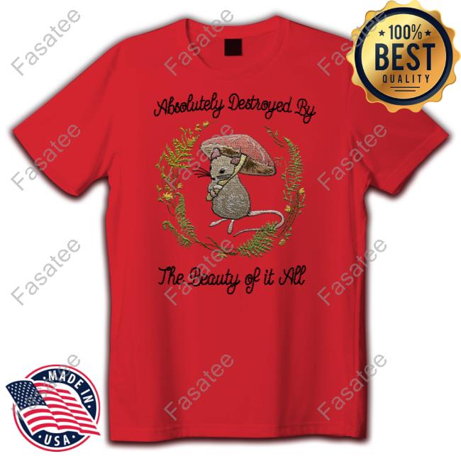 Absolutely Destroyed By The Beauty Of It All New Shirt