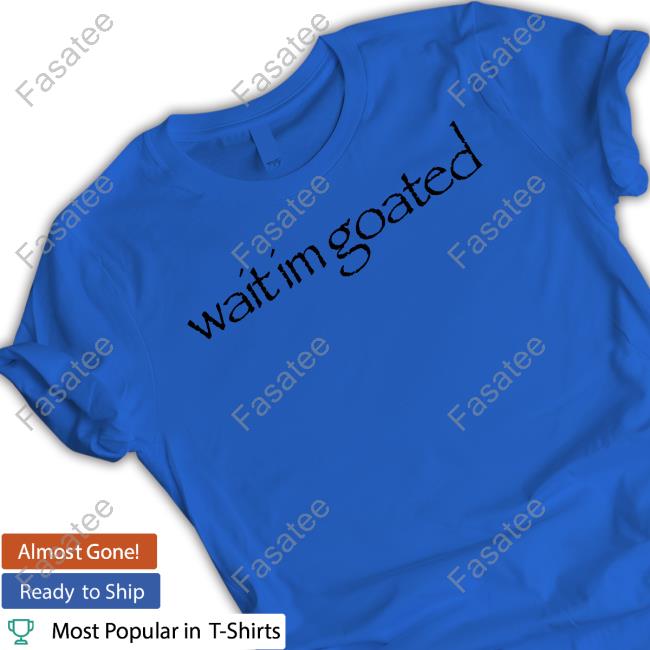 Wait Im Goated Shirts