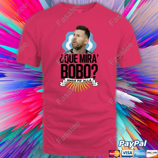 Que Miras Bobo? Anda Para Alla Tee Shirt Lionel Messi Que Miras Bobo Sweatshirt
