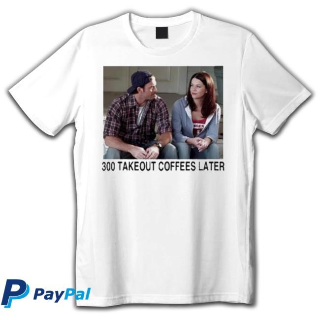 Trending 300 Takeout Coffees Later Shirts Trending 300 Takeout Coffees Later Hoodie Sweatshirt