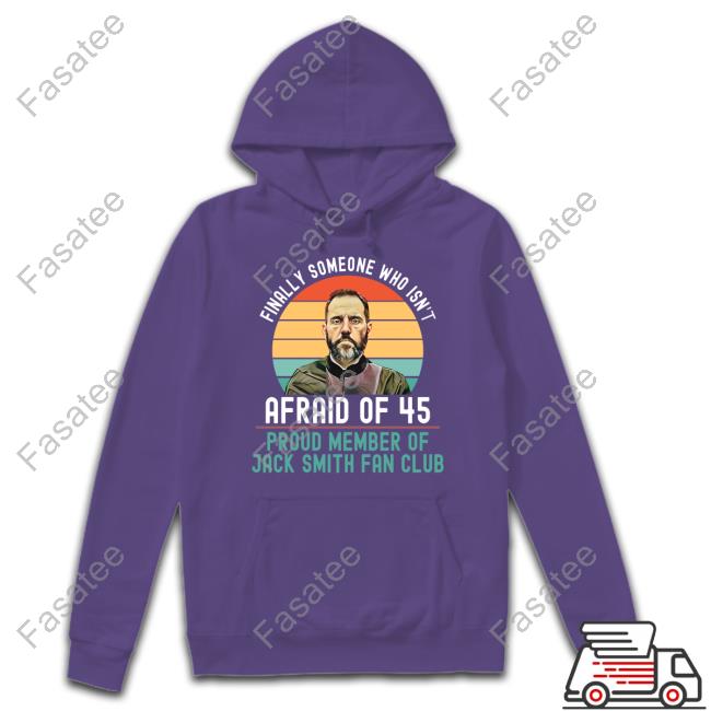 Finally Someone Who Isn't Afraid Of 45 Proud Member Of Jack Smith Fan Club Hoodie Sweatshirt