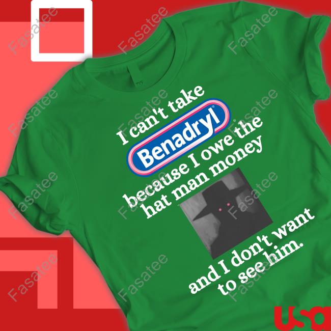 Eugenedied I Can't Take Benadryl Because I Owe The Hat Man Money Shirt