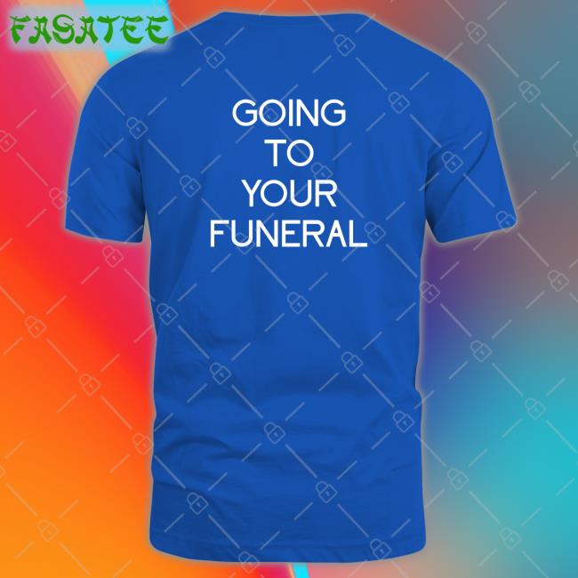 Shirtsthtgohard Going To Your Funeral Shirt