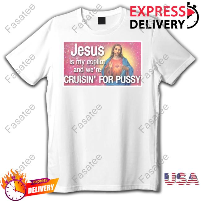 Shirts That Go Hard Jesus Is My Copilot And We're Cruisin' For Pussy Tee Shirt