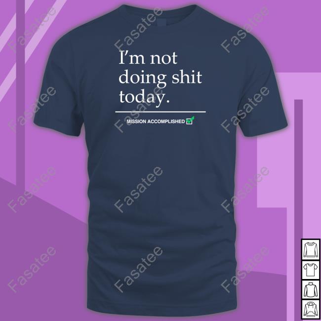 I'm Not Doing Shit Today Mission Accomplished Shirt