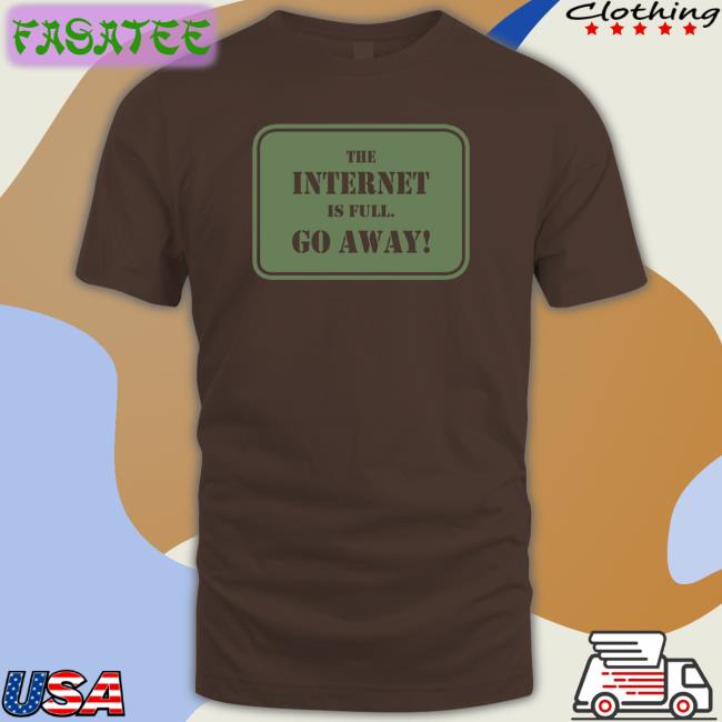 The Internet Is Full Go Away Shirt