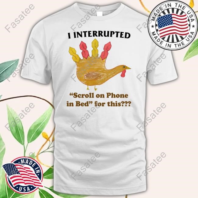 S Turkey I Interrupted Scroll On Phone In Bed For This Tee