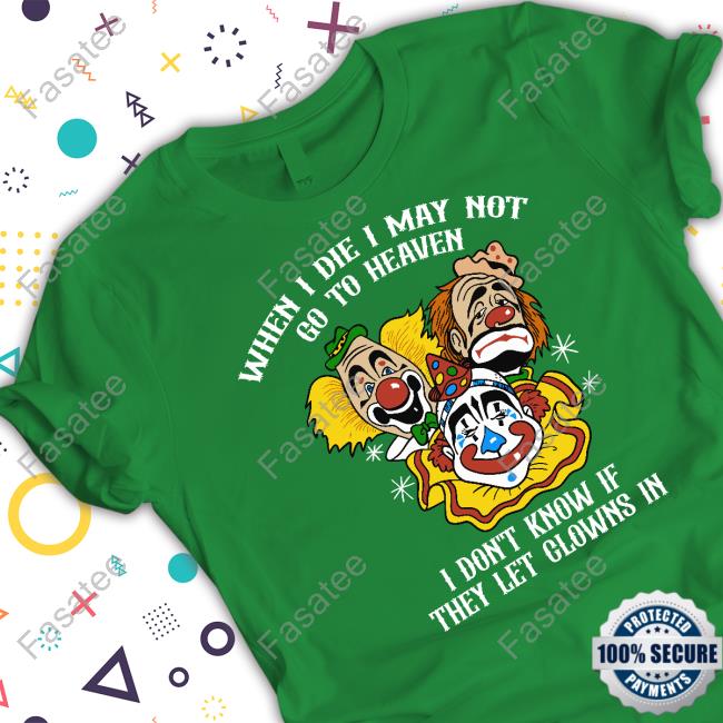 When I Die I May Not Go To Heaven I Don't Know If They Let Clowns In Hoodie When I Die I May Not Go To Heaven I Don't Know If They Let Clowns In New Shirt