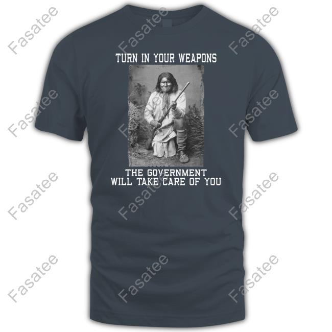 Turn In Your Weapons The Government Will Take Care Of You Shirt