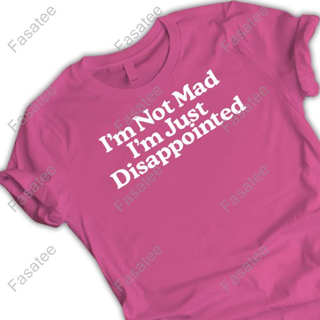 I'm Not Mad I'm Just Disappointed Shirt