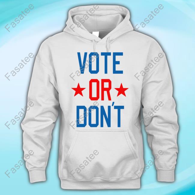 Thegoodshirts Vote Or Don't Shirts