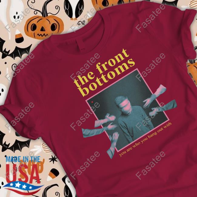 The Front Bottoms Merch You Are Who You Hang Out With shirt, hoodie, tank top, sweater and long sleeve t-shirt
