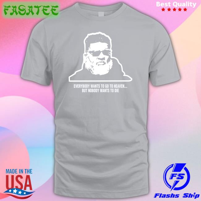 Everybody Wants To Go To Heaven But Nobody Wants To Die Shirt