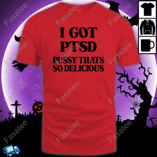 Shirtsthtgohard I Got Ptsd Pussy Thats So Delicious Unisex T Shirt