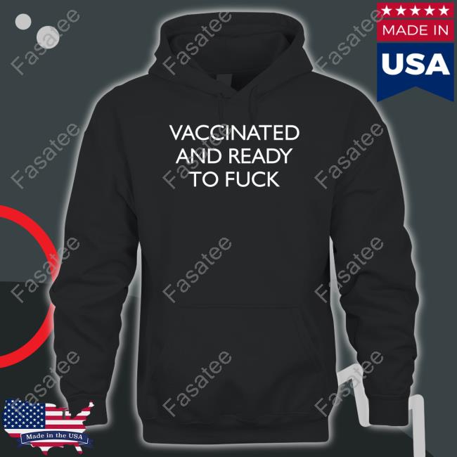 Vaccinated And Ready To Fuck Black Shirts