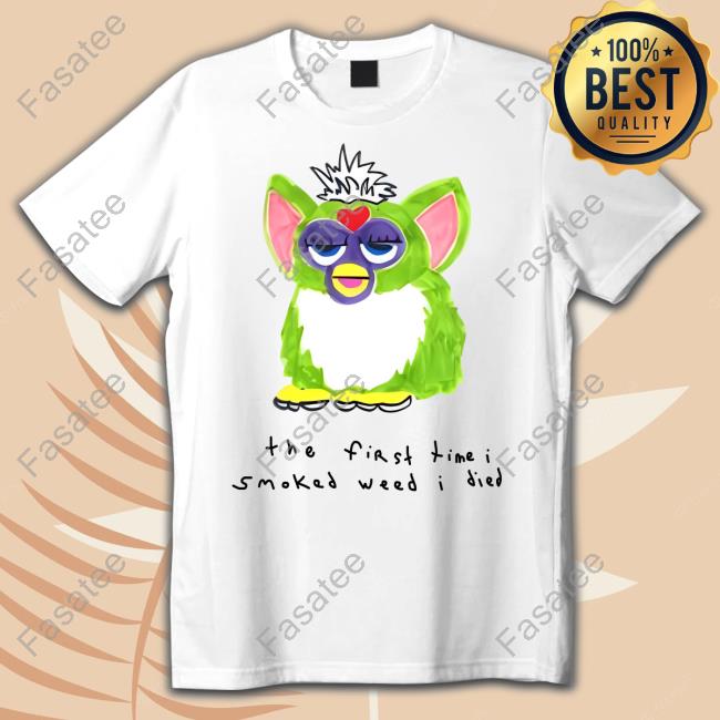 Shirts That Go Hard Furby The First Time I Smoked Weed I Died Tee