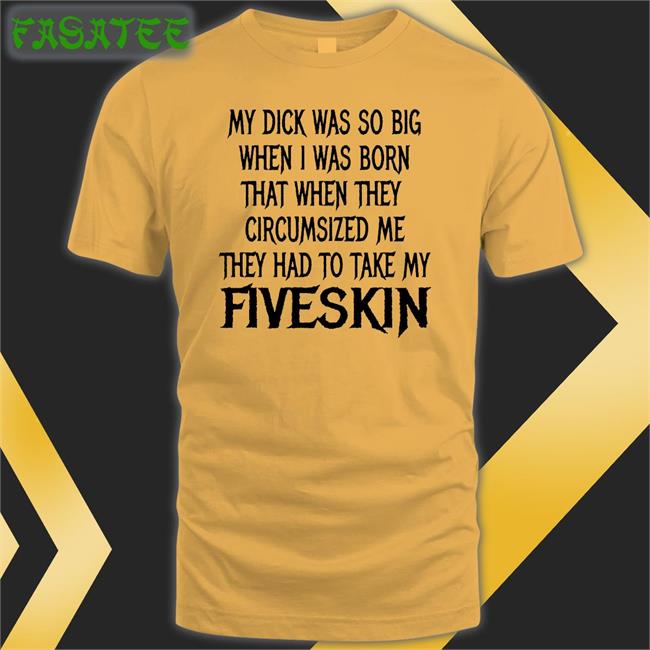 ‪My Dick Was So Big When I Was Born That When They Circumsized Me They Had To Take My Fiveskin‬ T Shirt