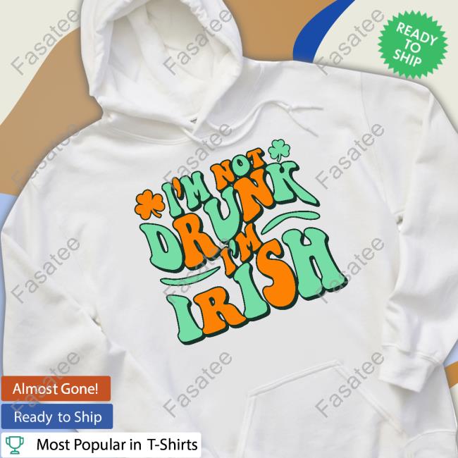 I'm Not Drunk I'm Irish Long Sleeve Tee Shirt I'm Not Drunk I'm Irish Hoodie