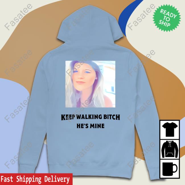 Keep Walking Bitch He's Mine Tee Keep Walking Bitch He's Mine New Shirt