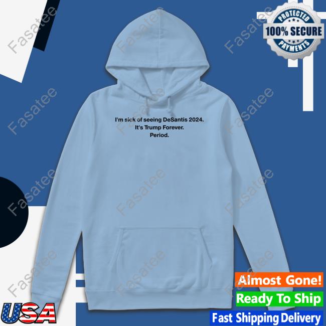 Patriottakes I'm Sick Of Seeing Desantis 2024 It's Trump Forever Period Hoodie Adam Radogna